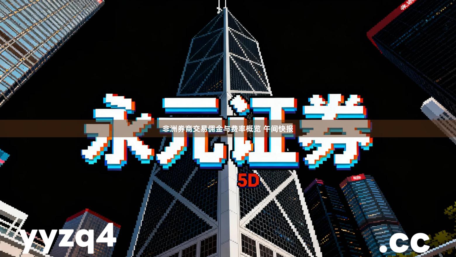 非洲券商交易佣金与费率概览 午间快报